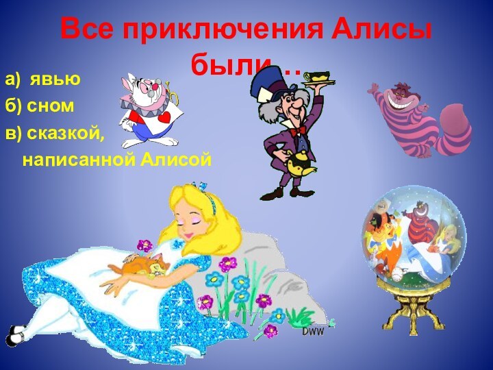 Все приключения Алисы были…а) явьюб) сномв) сказкой,   написанной Алисой