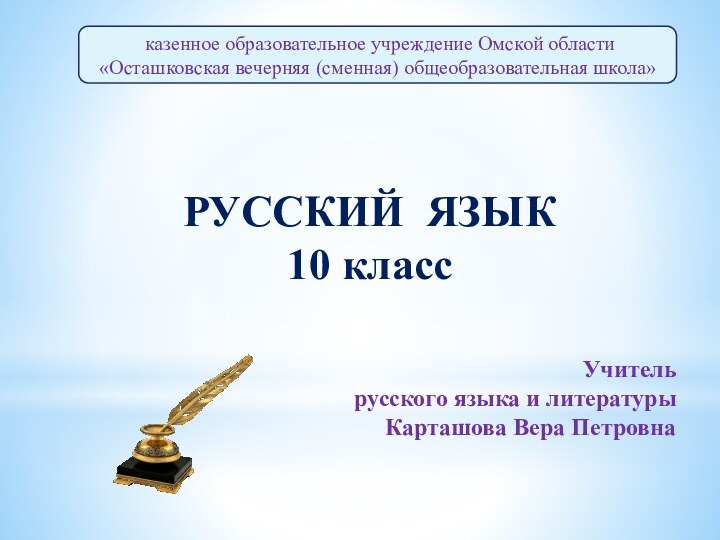 казенное образовательное учреждение Омской области«Осташковская вечерняя (сменная) общеобразовательная школа»РУССКИЙ ЯЗЫК10 классУчитель