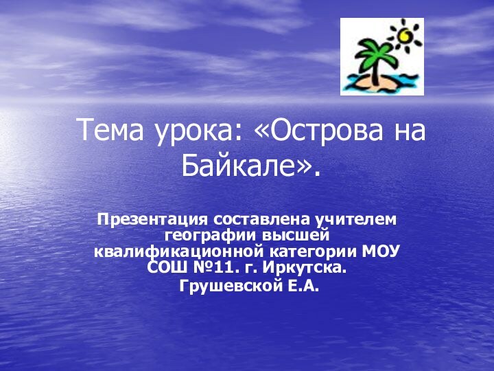 Тема урока: «Острова на Байкале».Презентация составлена учителем географии высшей квалификационной категории МОУ