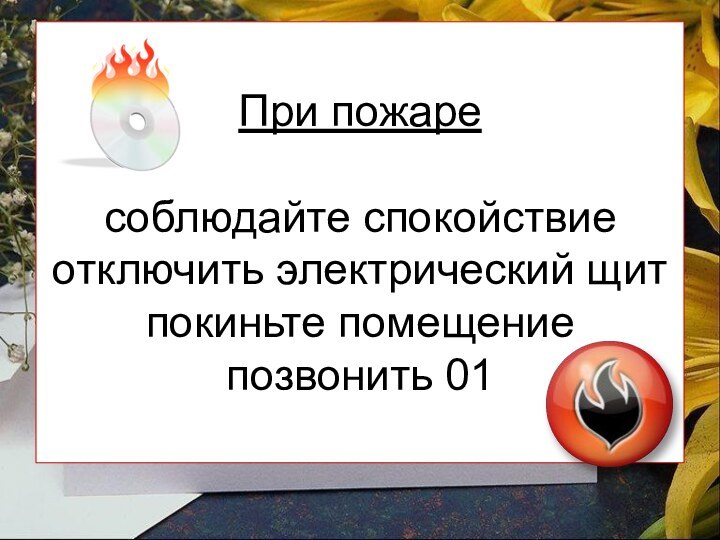 При пожаре  соблюдайте спокойствие отключить электрический щит покиньте помещение позвонить 01