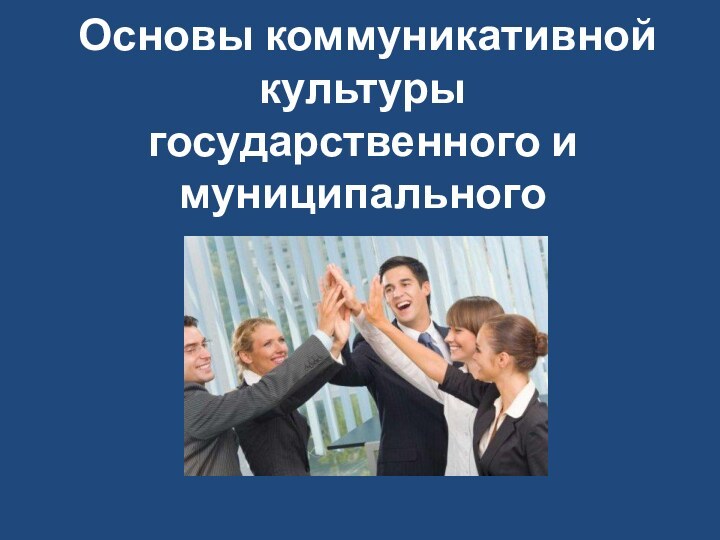 Основы коммуникативной культуры государственного и муниципального служащего