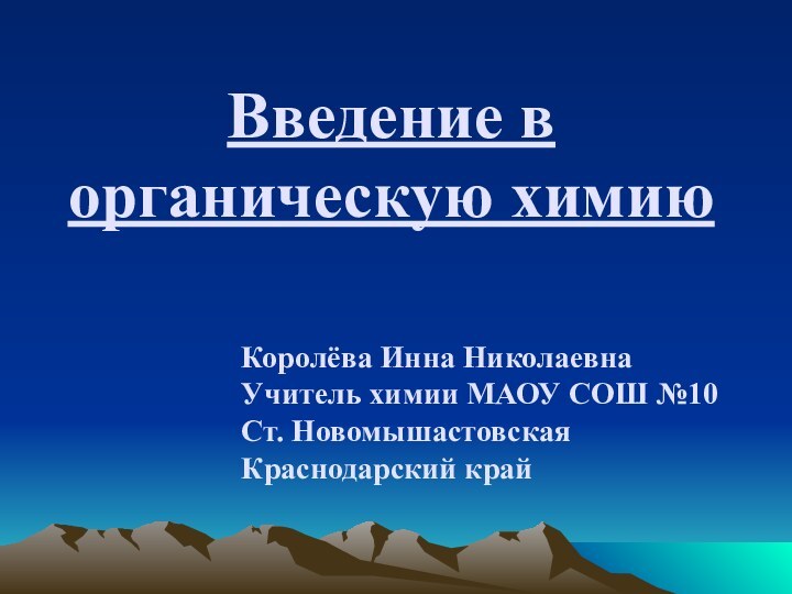 Введение в органическую химиюКоролёва Инна НиколаевнаУчитель химии МАОУ СОШ №10Ст. НовомышастовскаяКраснодарский край