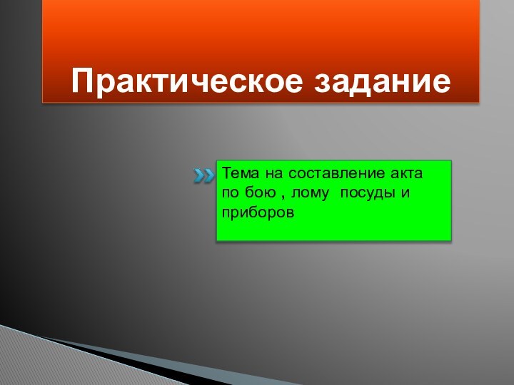 Практическое заданиеТема на составление акта по бою , лому посуды и приборов