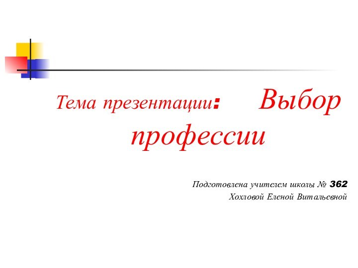Тема презентации:   Выбор профессииПодготовлена учителем школы № 362 Хохловой Еленой Витальевной