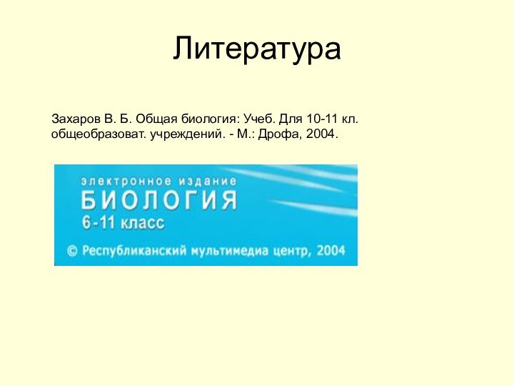 ЛитератураЗахаров В. Б. Общая биология: Учеб. Для 10-11 кл. общеобразоват. учреждений. - М.: Дрофа, 2004.