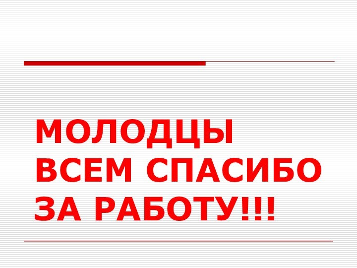 МОЛОДЦЫ ВСЕМ СПАСИБО ЗА РАБОТУ!!!