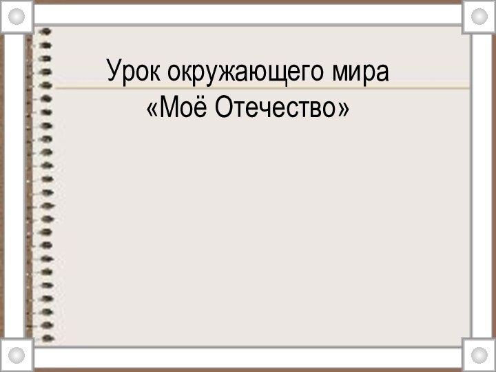 Урок окружающего мира  «Моё Отечество»