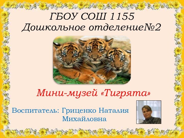 ГБОУ СОШ 1155Дошкольное отделение№2       Мини-музей «Тигрята»