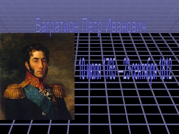 Багратион Пётр Иванович10 июля 1765 —23 сентября 1812