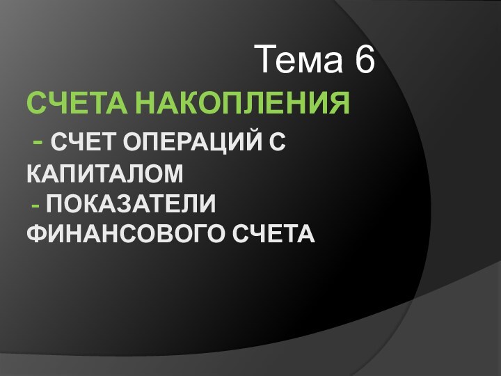 Счета накопления  - Счет операций с  капиталом  - Показатели финансового счета Тема 6