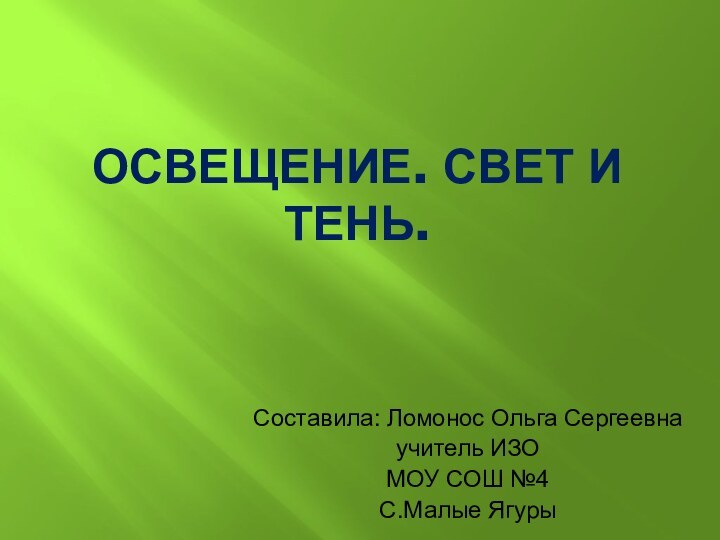 Освещение. Свет и тень.Составила: Ломонос Ольга Сергеевнаучитель ИЗОМОУ СОШ №4С.Малые Ягуры