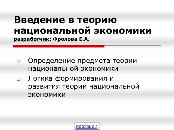 Введение в теорию национальной экономики разработчик: Фролова Е.А.Определение предмета теории национальной экономикиЛогика