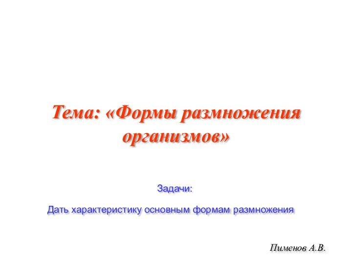 Тема: «Формы размножения организмов»Пименов А.В.Задачи:Дать характеристику основным формам размножения