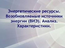 Энергетические ресурсы. Возобновляемые источники энергии (ВИЭ). Анализ. Характеристики.