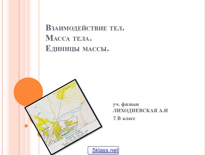 Взаимодействие тел.  Масса тела.  Единицы массы.уч. физики ЛИХОДИЕВСКАЯ А.И7 В класс