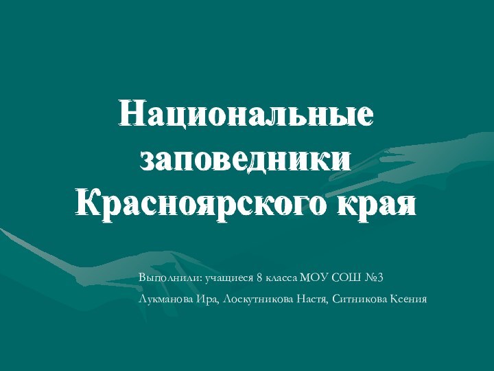 Национальные заповедники Красноярского краяВыполнили: учащиеся 8 класса МОУ СОШ №3 Лукманова Ира,