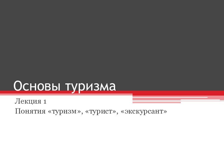 Основы туризмаЛекция 1Понятия «туризм», «турист», «экскурсант»