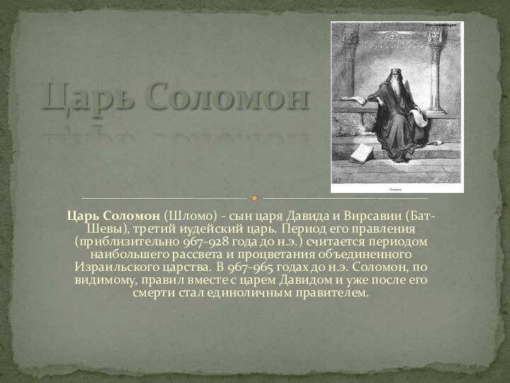 Царь Соломон (Шломо) - сын царя Давида и Вирсавии (Бат-Шевы), третий иудейский царь. Период его