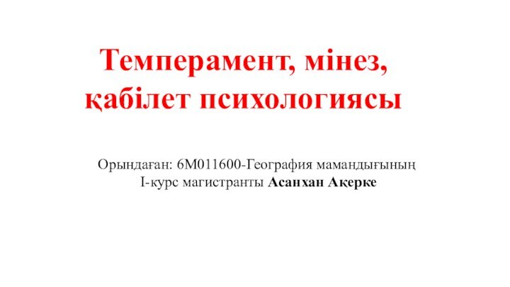 Темперамент, мінез, қабілет психологиясыОрындаған: 6М011600-География мамандығының І-курс магистранты Асанхан Ақерке