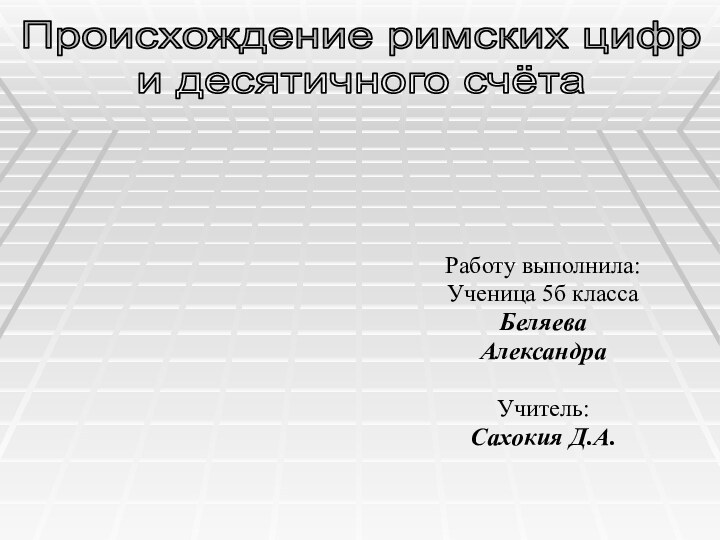 Работу выполнила: Ученица 5б класса БеляеваАлександраУчитель: Сахокия Д.А.Происхождение римских цифр и десятичного счёта