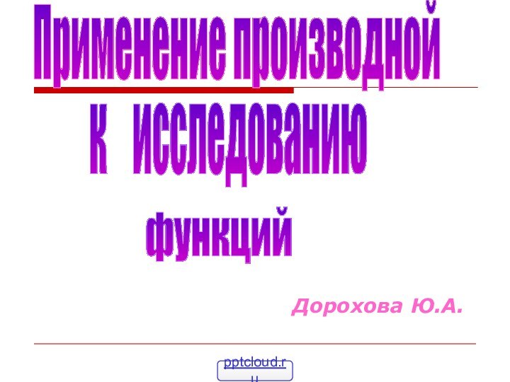 Дорохова Ю.А.Применение производнойк  исследованиюфункций