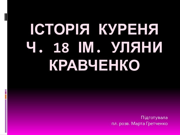 Історія куреня  ч. 18 ім. Уляни КравченкоПідготувала пл. розв. Марта Гретченко