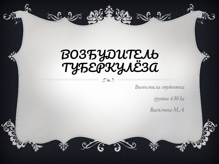 ВОЗБУДИТЕЛЬ ТУБЕРКУЛЁЗАВыполнила студентка группы 6303а Васильева М.А