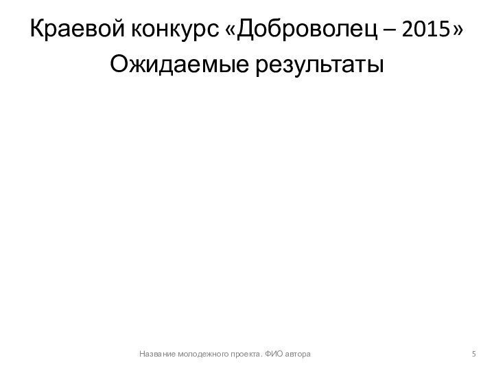 Ожидаемые результатыНазвание молодежного проекта. ФИО автораКраевой конкурс «Доброволец – 2015»