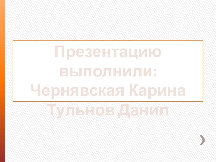 Презентацию выполнили:Чернявская КаринаТульнов Данил