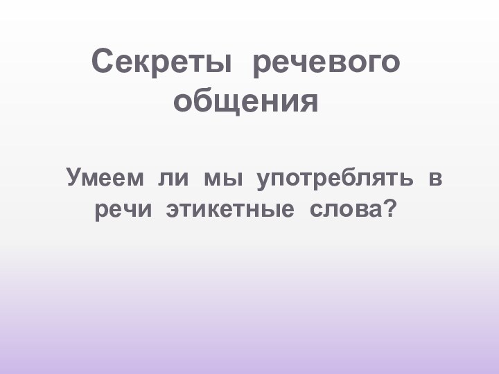 Секреты речевого общения   Умеем ли мы употреблять в речи этикетные