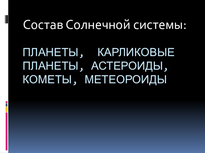 планеты, карликовые планеты, астероиды, кометы, метеороидыСостав Солнечной системы: