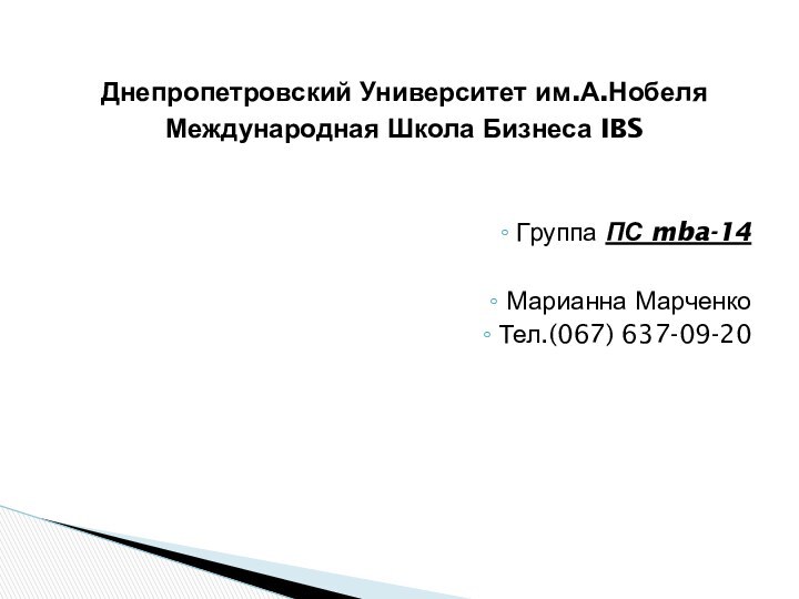 Днепропетровский Университет им.А.НобеляМеждународная Школа Бизнеса IBSГруппа ПС mba-14Марианна МарченкоТел.(067) 637-09-20