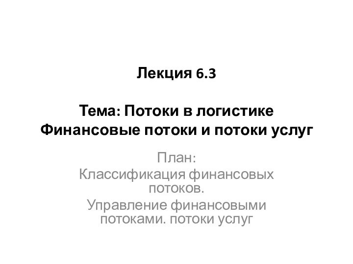 Лекция 6.3   Тема: Потоки в логистике Финансовые потоки и потоки услуг