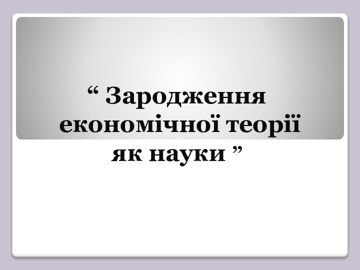 “ Зародження економічної теорії як науки ”