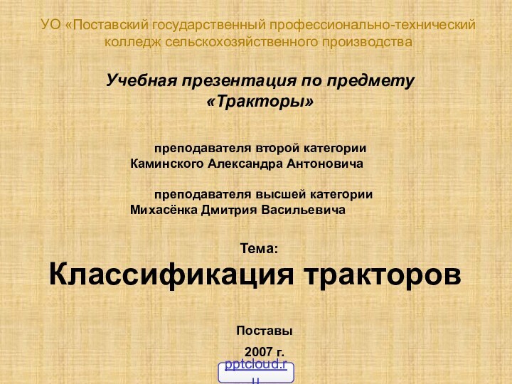 Классификация тракторовУО «Поставский государственный профессионально-технический колледж сельскохозяйственного производстваУчебная презентация по предмету «Тракторы»