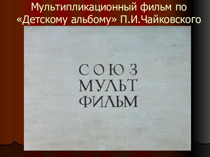 Мультипликационный фильм по «Детскому альбому» П.И.Чайковского