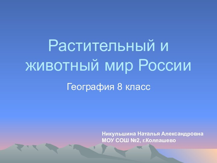 Растительный и животный мир РоссииГеография 8 классНикульшина Наталья АлександровнаМОУ СОШ №2, г.Колпашево