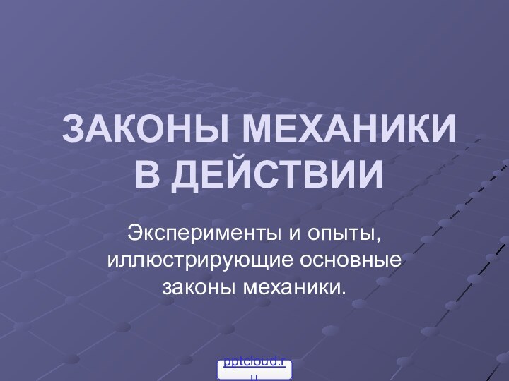 ЗАКОНЫ МЕХАНИКИ  В ДЕЙСТВИИ Эксперименты и опыты, иллюстрирующие основные законы механики.