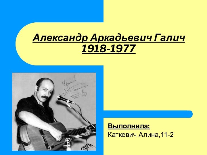 Александр Аркадьевич Галич 1918-1977Выполнила:Каткевич Алина,11-2