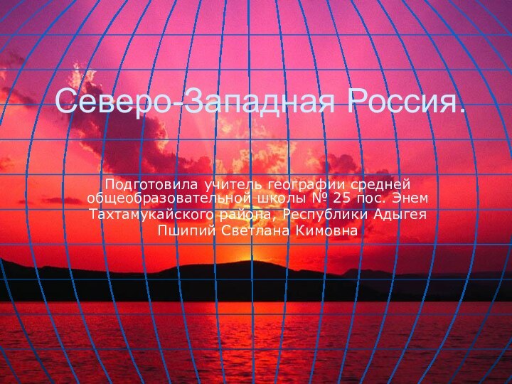 Северо-Западная Россия.Подготовила учитель географии средней общеобразовательной школы № 25 пос. ЭнемТахтамукайского района, Республики АдыгеяПшипий Светлана Кимовна