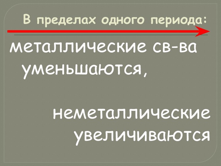 В пределах одного периода:металлические св-ва уменьшаются,неметаллические увеличиваются