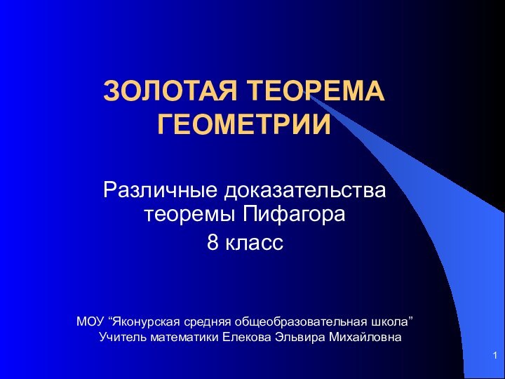 Золотая теорема геометрииРазличные доказательства теоремы Пифагора8 классМОУ “Яконурская средняя общеобразовательная школа”Учитель математики Елекова Эльвира Михайловна