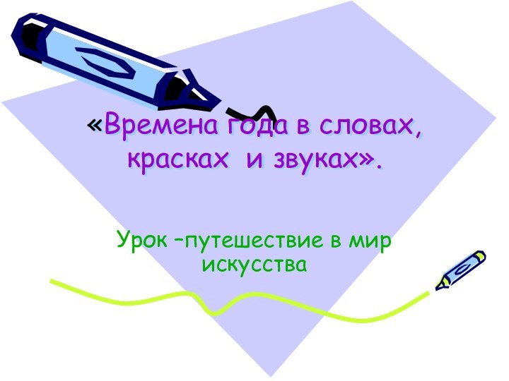 «Времена года в словах, красках и звуках». Урок –путешествие в мир искусства