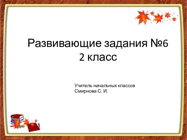 Развивающие задания №6  2 классУчитель начальных классовСмирнова С. И.