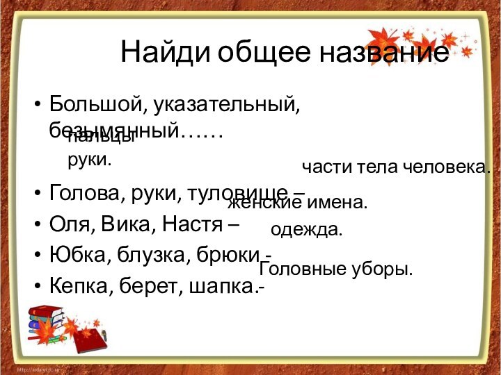 Найди общее названиеБольшой, указательный, безымянный……Голова, руки, туловище – Оля, Вика, Настя –