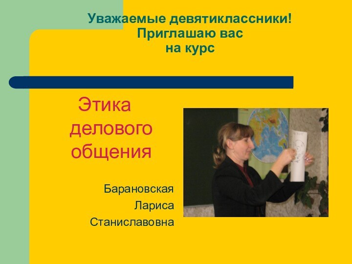 Уважаемые девятиклассники!  Приглашаю вас на курс  Этика делового общенияБарановская Лариса Станиславовна