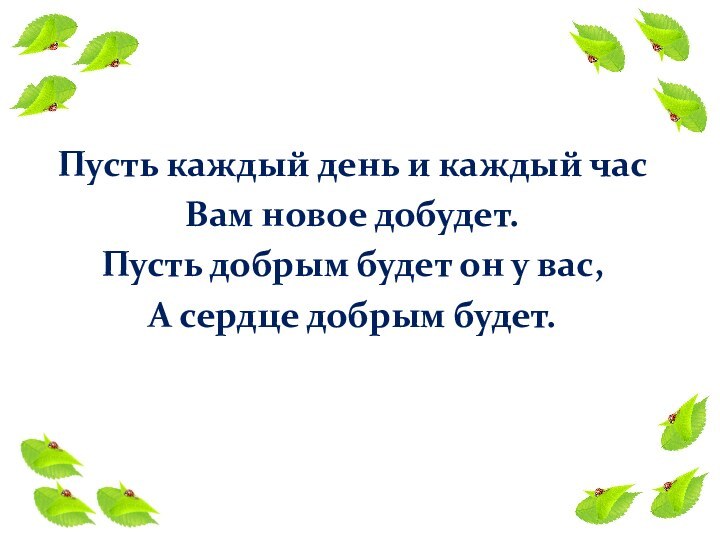 Пусть каждый день и каждый часВам новое добудет.Пусть добрым будет он у