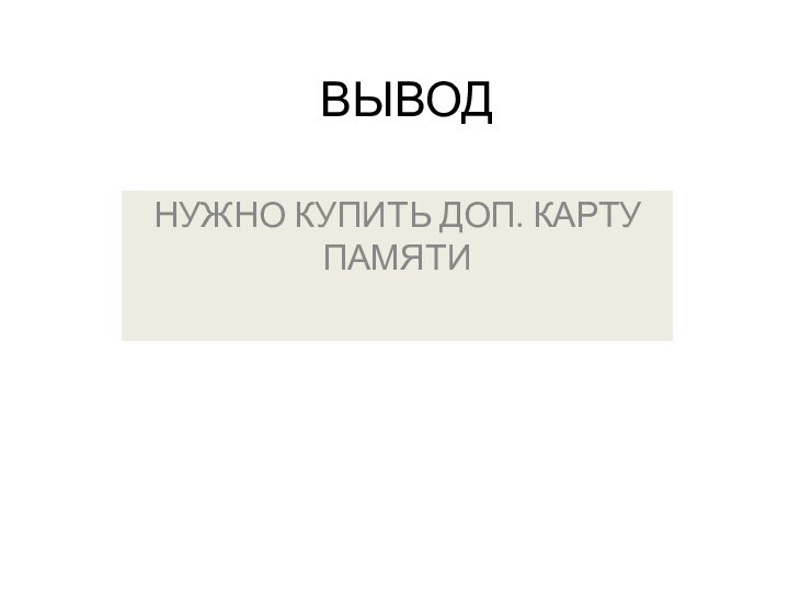 ВЫВОДНУЖНО КУПИТЬ ДОП. КАРТУ ПАМЯТИ