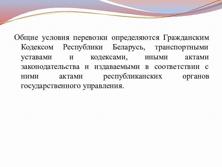 Общие условия перевозки определяются Гражданским Кодексом Республики Беларусь, транспортными уставами и кодексами,