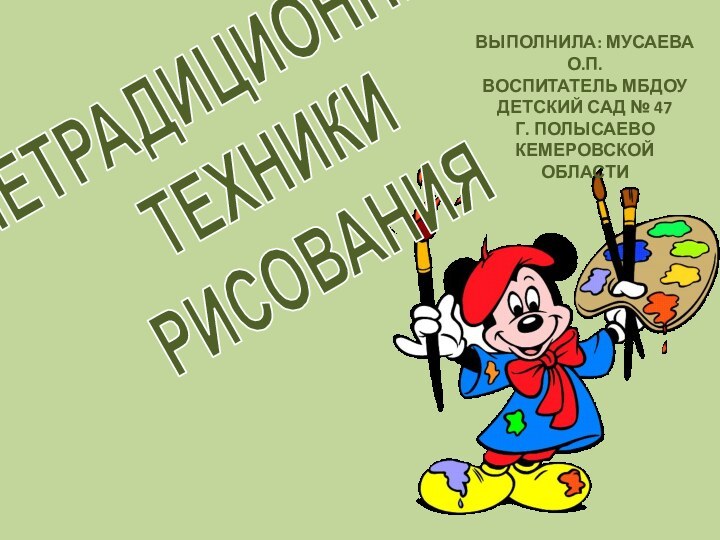 НЕТРАДИЦИОННЫЕТЕХНИКИРИСОВАНИЯВЫПОЛНИЛА: МУСАЕВА О.П.ВОСПИТАТЕЛЬ МБДОУ ДЕТСКИЙ САД № 47Г. ПОЛЫСАЕВОКЕМЕРОВСКОЙ ОБЛАСТИ